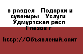  в раздел : Подарки и сувениры » Услуги . Удмуртская респ.,Глазов г.